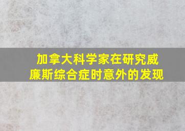 加拿大科学家在研究威廉斯综合症时意外的发现