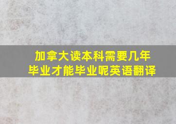 加拿大读本科需要几年毕业才能毕业呢英语翻译