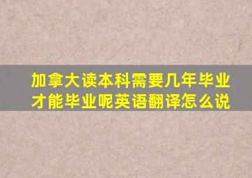 加拿大读本科需要几年毕业才能毕业呢英语翻译怎么说