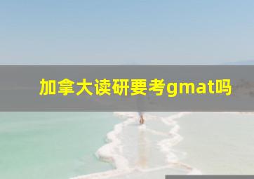 加拿大读研要考gmat吗