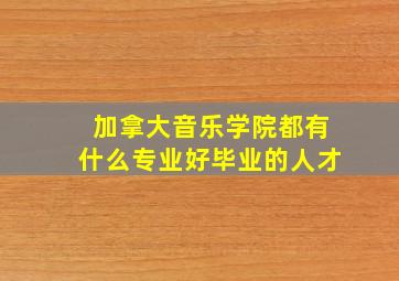 加拿大音乐学院都有什么专业好毕业的人才