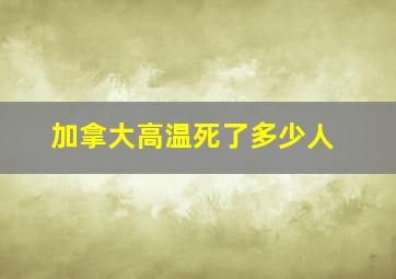 加拿大高温死了多少人