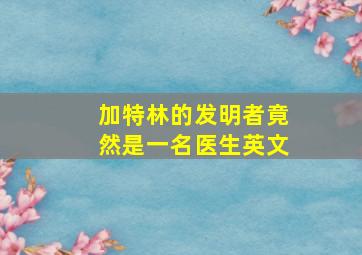 加特林的发明者竟然是一名医生英文