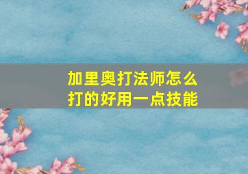 加里奥打法师怎么打的好用一点技能