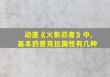 动漫《火影忍者》中,基本的查克拉属性有几种