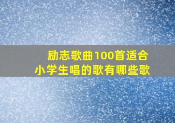 励志歌曲100首适合小学生唱的歌有哪些歌