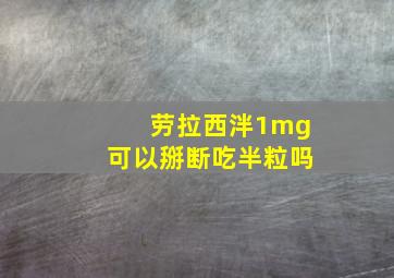 劳拉西泮1mg可以掰断吃半粒吗