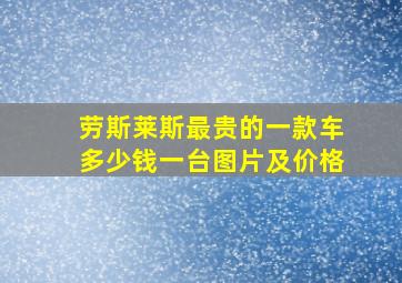 劳斯莱斯最贵的一款车多少钱一台图片及价格