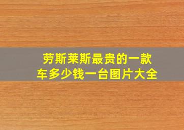 劳斯莱斯最贵的一款车多少钱一台图片大全