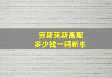 劳斯莱斯高配多少钱一辆新车