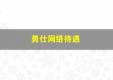 勇仕网络待遇