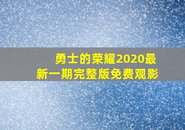 勇士的荣耀2020最新一期完整版免费观影