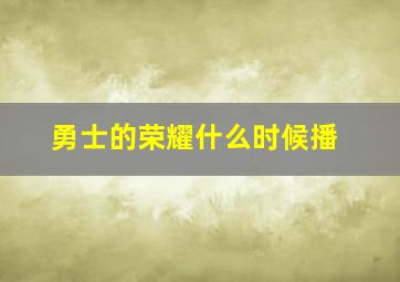 勇士的荣耀什么时候播