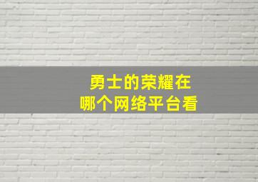 勇士的荣耀在哪个网络平台看