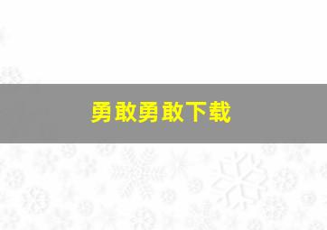 勇敢勇敢下载