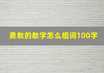 勇敢的敢字怎么组词100字