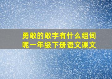 勇敢的敢字有什么组词呢一年级下册语文课文