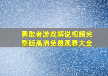 勇敢者游戏解说视频完整版高清免费观看大全