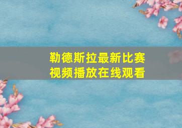 勒德斯拉最新比赛视频播放在线观看