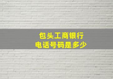 包头工商银行电话号码是多少