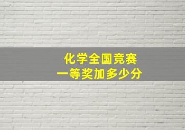 化学全国竞赛一等奖加多少分