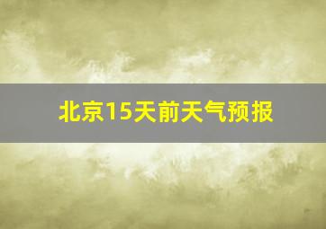 北京15天前天气预报