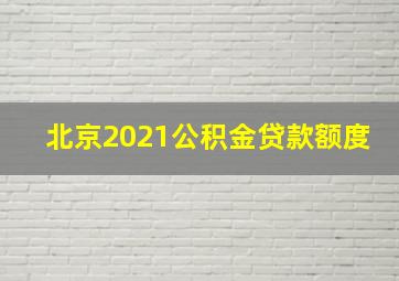 北京2021公积金贷款额度