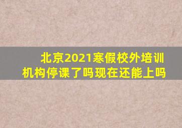 北京2021寒假校外培训机构停课了吗现在还能上吗