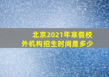 北京2021年寒假校外机构招生时间是多少