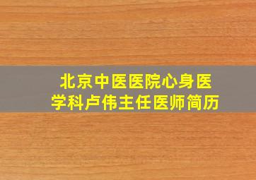 北京中医医院心身医学科卢伟主任医师简历