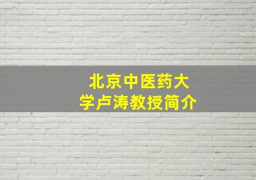 北京中医药大学卢涛教授简介