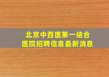 北京中西医第一结合医院招聘信息最新消息