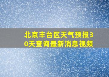 北京丰台区天气预报30天查询最新消息视频