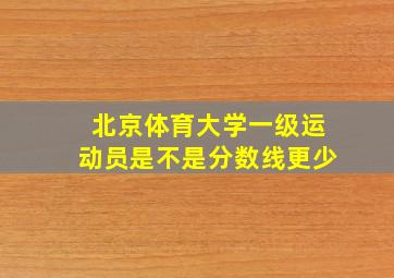 北京体育大学一级运动员是不是分数线更少