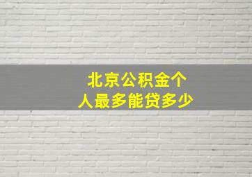 北京公积金个人最多能贷多少