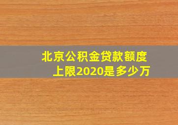 北京公积金贷款额度上限2020是多少万