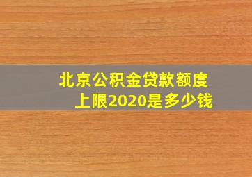 北京公积金贷款额度上限2020是多少钱