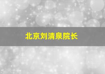 北京刘清泉院长