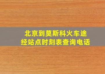 北京到莫斯科火车途经站点时刻表查询电话