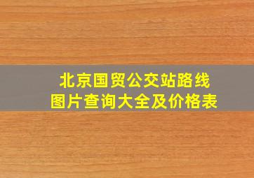 北京国贸公交站路线图片查询大全及价格表