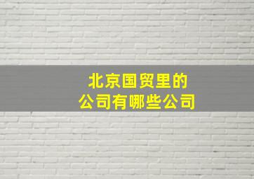 北京国贸里的公司有哪些公司