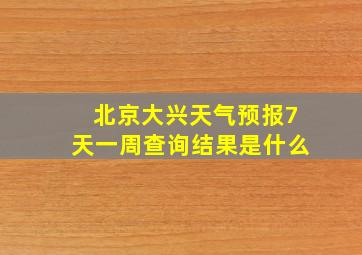 北京大兴天气预报7天一周查询结果是什么