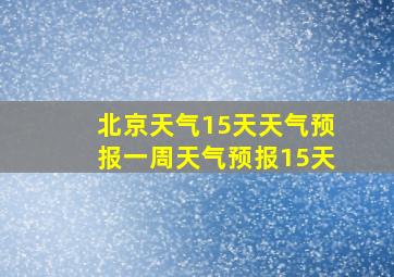 北京天气15天天气预报一周天气预报15天