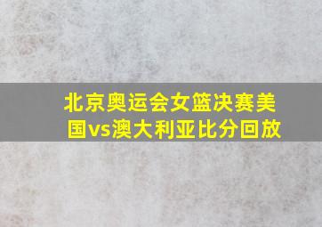 北京奥运会女篮决赛美国vs澳大利亚比分回放