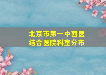 北京市第一中西医结合医院科室分布