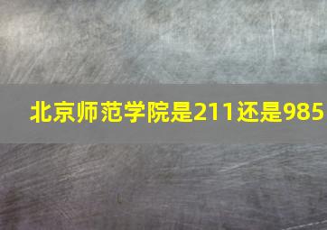 北京师范学院是211还是985