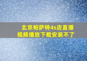 北京帕萨特4s店直播视频播放下载安装不了