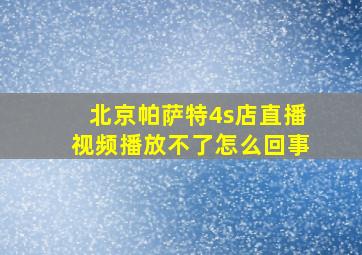 北京帕萨特4s店直播视频播放不了怎么回事