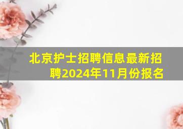 北京护士招聘信息最新招聘2024年11月份报名