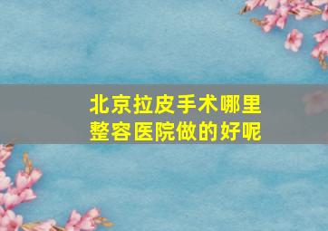 北京拉皮手术哪里整容医院做的好呢